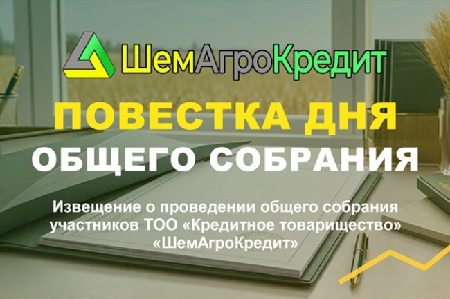 Извещение от 24.06.2026 года, о проведении 13.07.2026 года, общего собрания участников ТОО «Кредитное товарищество «ШемАгроКредит»